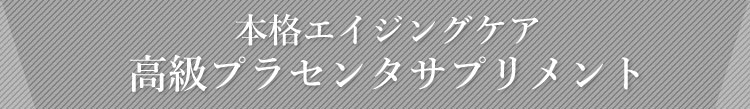 本格エイジングケア　高級プラセンタサプリメント