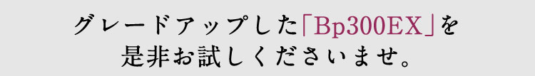 グレードアップした「Bp300EX」を是非お試しくださいませ。